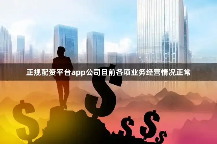 正规配资平台app公司目前各项业务经营情况正常