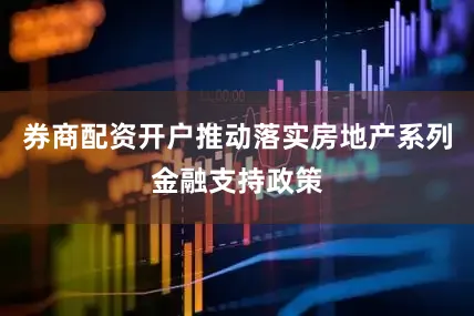 券商配资开户推动落实房地产系列金融支持政策