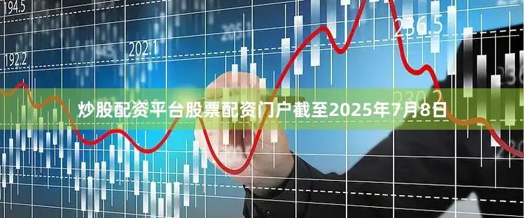 炒股配资平台股票配资门户截至2025年7月8日