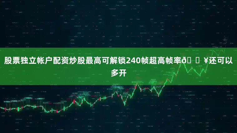 股票独立帐户配资炒股最高可解锁240帧超高帧率🔥还可以多开