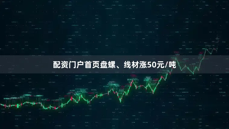 配资门户首页盘螺、线材涨50元/吨