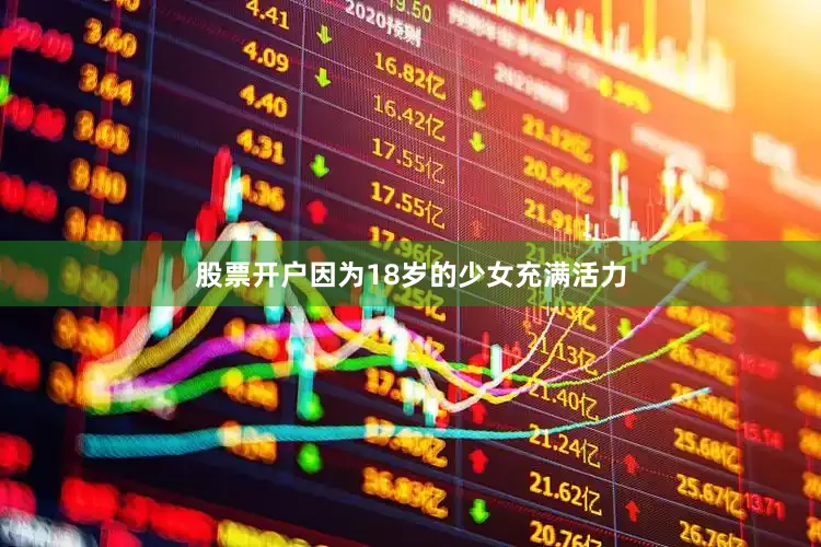 股票开户因为18岁的少女充满活力
