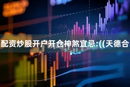 配资炒股开户开仓神煞宜忌:((天德合
