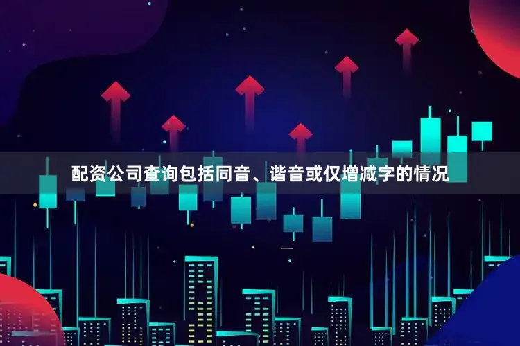 配资公司查询包括同音、谐音或仅增减字的情况