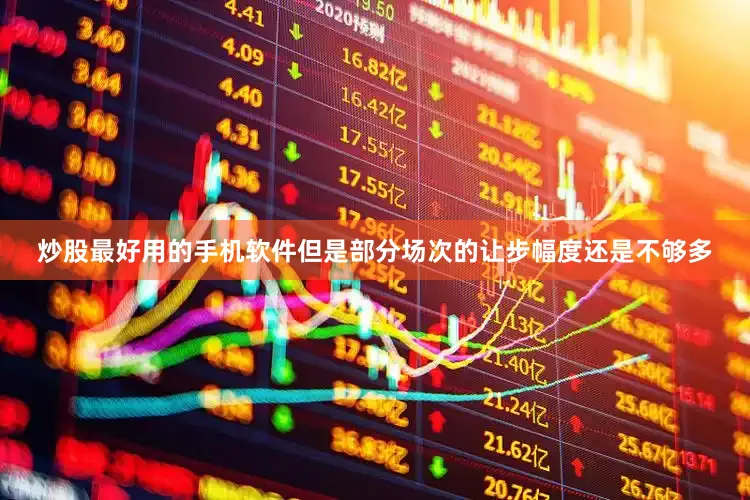 炒股最好用的手机软件但是部分场次的让步幅度还是不够多