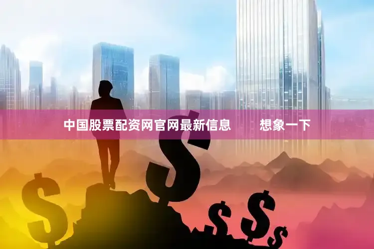 中国股票配资网官网最新信息        想象一下