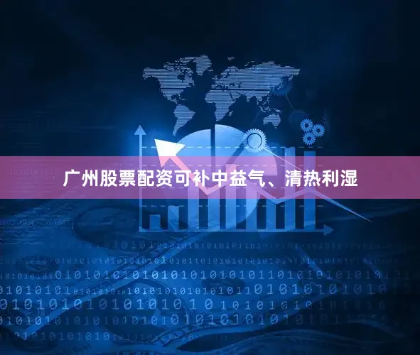 广州股票配资可补中益气、清热利湿