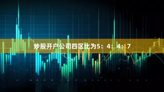 炒股开户公司四区比为5：4：4：7