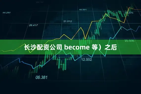 长沙配资公司 become 等）之后
